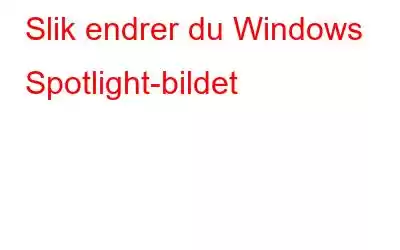 Slik endrer du Windows Spotlight-bildet