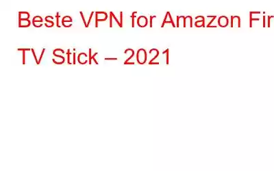 Beste VPN for Amazon Fire TV Stick – 2021