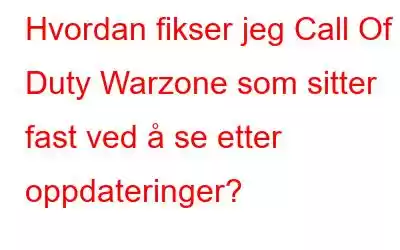 Hvordan fikser jeg Call Of Duty Warzone som sitter fast ved å se etter oppdateringer?