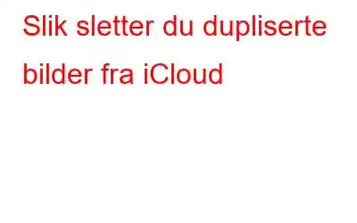 Slik sletter du dupliserte bilder fra iCloud