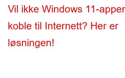 Vil ikke Windows 11-apper koble til Internett? Her er løsningen!