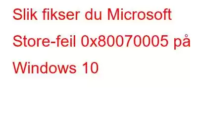 Slik fikser du Microsoft Store-feil 0x80070005 på Windows 10