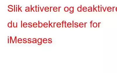 Slik aktiverer og deaktiverer du lesebekreftelser for iMessages