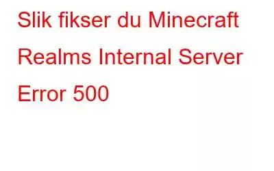 Slik fikser du Minecraft Realms Internal Server Error 500