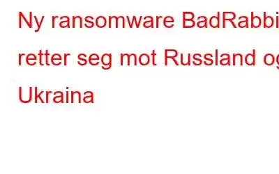 Ny ransomware BadRabbit retter seg mot Russland og Ukraina