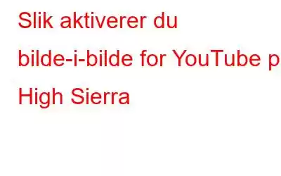 Slik aktiverer du bilde-i-bilde for YouTube på High Sierra