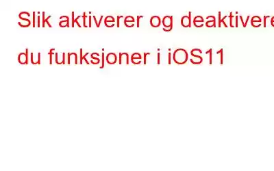 Slik aktiverer og deaktiverer du funksjoner i iOS11