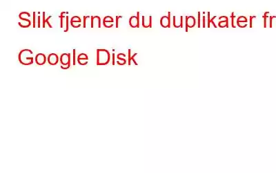 Slik fjerner du duplikater fra Google Disk