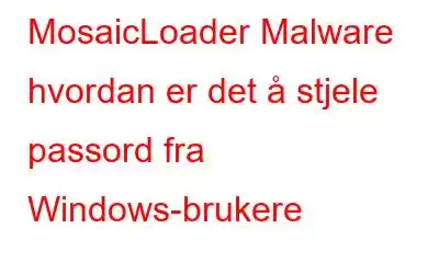 MosaicLoader Malware hvordan er det å stjele passord fra Windows-brukere