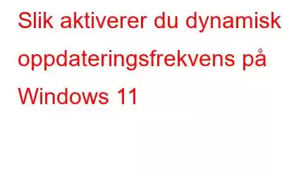 Slik aktiverer du dynamisk oppdateringsfrekvens på Windows 11