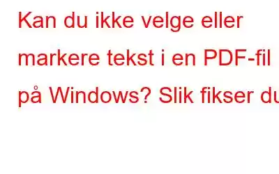 Kan du ikke velge eller markere tekst i en PDF-fil på Windows? Slik fikser du