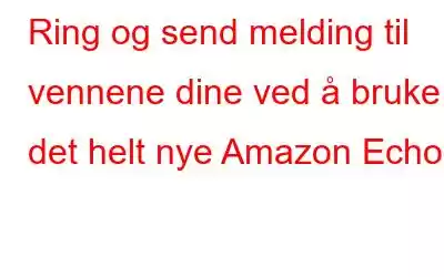 Ring og send melding til vennene dine ved å bruke det helt nye Amazon Echo