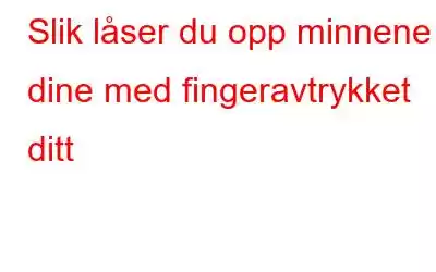 Slik låser du opp minnene dine med fingeravtrykket ditt