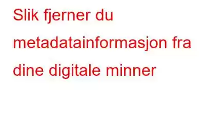 Slik fjerner du metadatainformasjon fra dine digitale minner