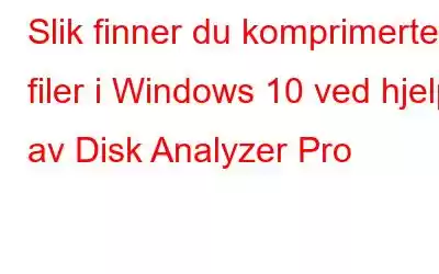 Slik finner du komprimerte filer i Windows 10 ved hjelp av Disk Analyzer Pro