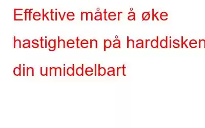 Effektive måter å øke hastigheten på harddisken din umiddelbart