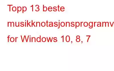 Topp 13 beste musikknotasjonsprogramvare for Windows 10, 8, 7