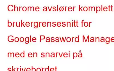 Chrome avslører komplett brukergrensesnitt for Google Password Manager med en snarvei på skrivebordet