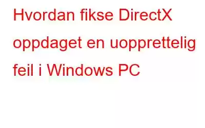 Hvordan fikse DirectX oppdaget en uopprettelig feil i Windows PC