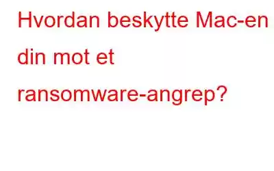 Hvordan beskytte Mac-en din mot et ransomware-angrep?