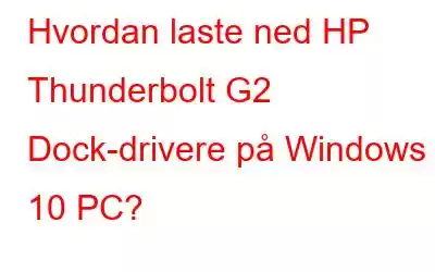 Hvordan laste ned HP Thunderbolt G2 Dock-drivere på Windows 10 PC?