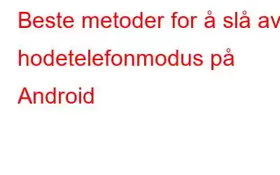 Beste metoder for å slå av hodetelefonmodus på Android