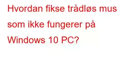 Hvordan fikse trådløs mus som ikke fungerer på Windows 10 PC?