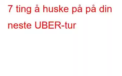 7 ting å huske på på din neste UBER-tur