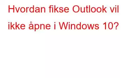 Hvordan fikse Outlook vil ikke åpne i Windows 10?