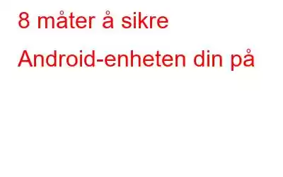 8 måter å sikre Android-enheten din på