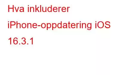 Hva inkluderer iPhone-oppdatering iOS 16.3.1