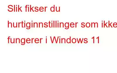 Slik fikser du hurtiginnstillinger som ikke fungerer i Windows 11