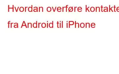 Hvordan overføre kontakter fra Android til iPhone