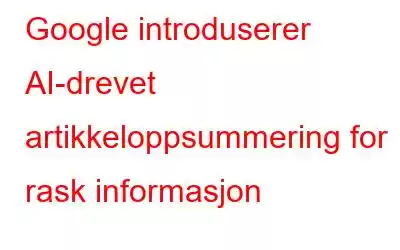 Google introduserer AI-drevet artikkeloppsummering for rask informasjon