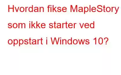 Hvordan fikse MapleStory som ikke starter ved oppstart i Windows 10?