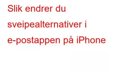 Slik endrer du sveipealternativer i e-postappen på iPhone