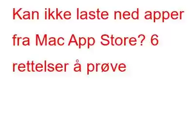 Kan ikke laste ned apper fra Mac App Store? 6 rettelser å prøve