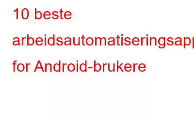 10 beste arbeidsautomatiseringsapper for Android-brukere