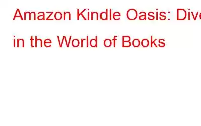 Amazon Kindle Oasis: Dive in the World of Books