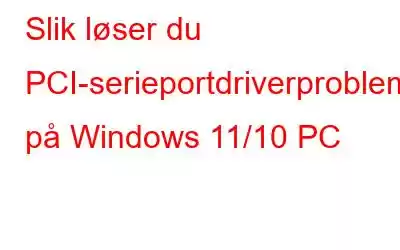 Slik løser du PCI-serieportdriverproblemer på Windows 11/10 PC