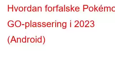 Hvordan forfalske Pokémon GO-plassering i 2023 (Android)