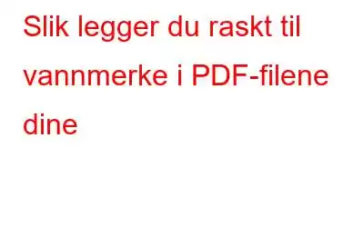 Slik legger du raskt til vannmerke i PDF-filene dine