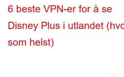 6 beste VPN-er for å se Disney Plus i utlandet (hvor som helst)