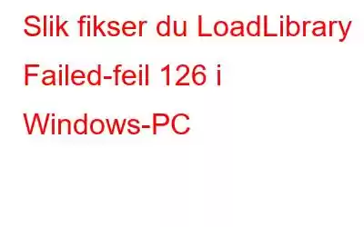 Slik fikser du LoadLibrary Failed-feil 126 i Windows-PC