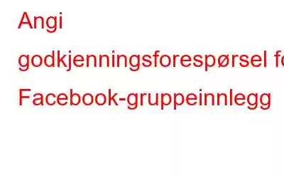 Angi godkjenningsforespørsel for Facebook-gruppeinnlegg