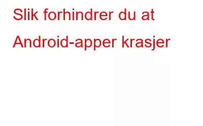 Slik forhindrer du at Android-apper krasjer