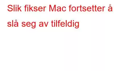 Slik fikser Mac fortsetter å slå seg av tilfeldig