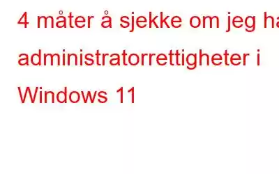 4 måter å sjekke om jeg har administratorrettigheter i Windows 11