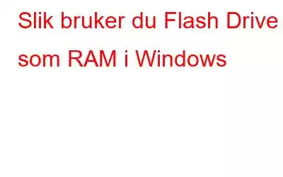 Slik bruker du Flash Drive som RAM i Windows