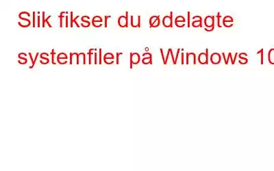 Slik fikser du ødelagte systemfiler på Windows 10